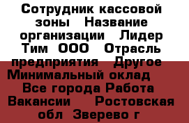 Сотрудник кассовой зоны › Название организации ­ Лидер Тим, ООО › Отрасль предприятия ­ Другое › Минимальный оклад ­ 1 - Все города Работа » Вакансии   . Ростовская обл.,Зверево г.